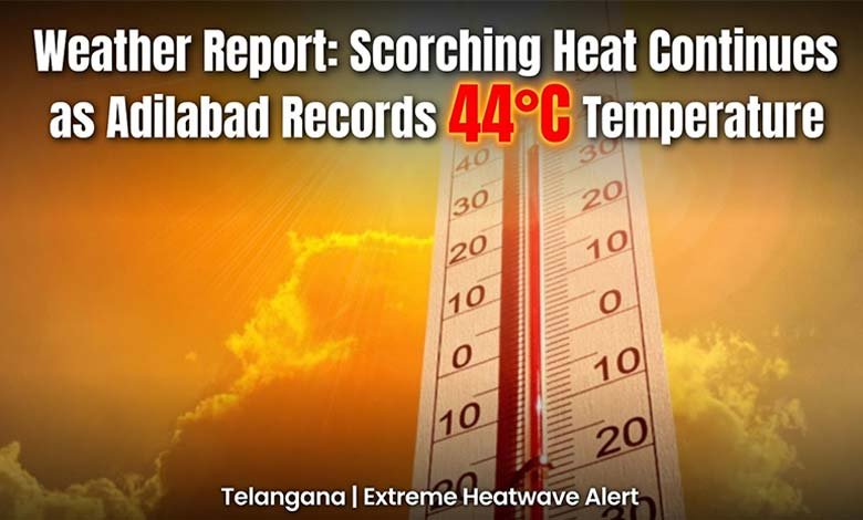 Weather Report Scorching Heat Continues as Adilabad Records 44C Temperature